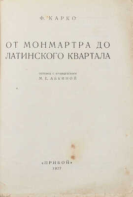 Карко Ф. От Монмартра до Латинского квартала / Пер. с фр. М.Е. Абкиной. Л.: Прибой, 1927.